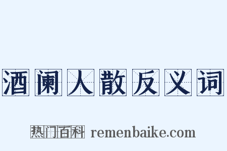 酒阑人散反义词是什么意思的图片